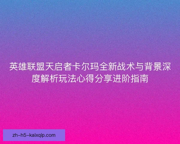 英雄联盟天启者卡尔玛全新战术与背景深度解析玩法心得分享进阶指南