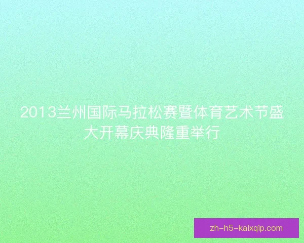 2013兰州国际马拉松赛暨体育艺术节盛大开幕庆典隆重举行