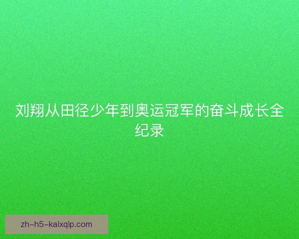 刘翔从田径少年到奥运冠军的奋斗成长全纪录